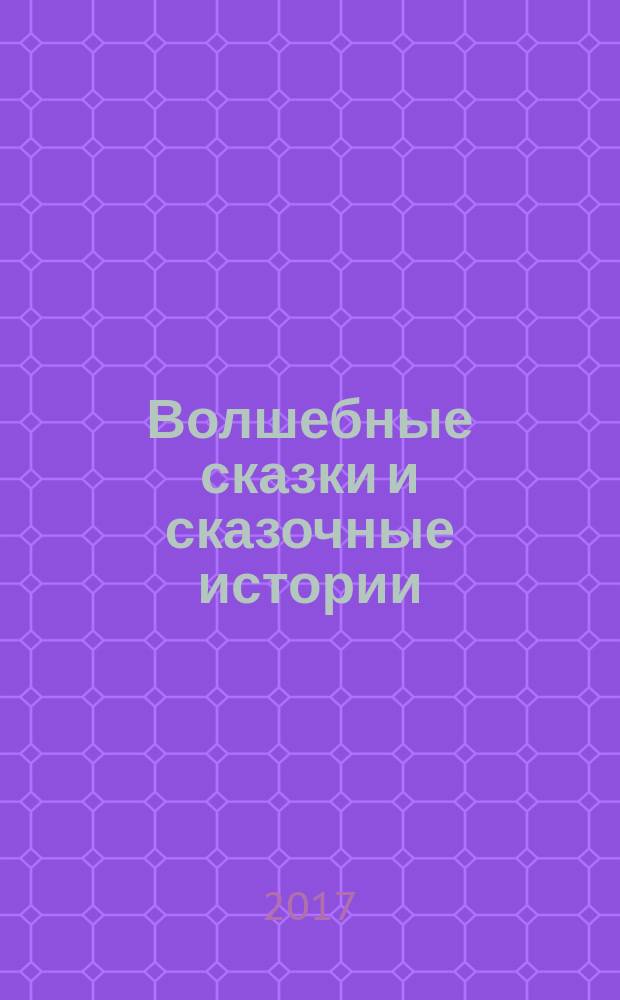 Волшебные сказки и сказочные истории : сборник : для дошкольного возраста