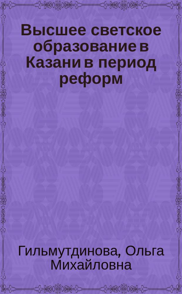 Высшее светское образование в Казани в период реформ : последняя треть XIX века : учебное пособие