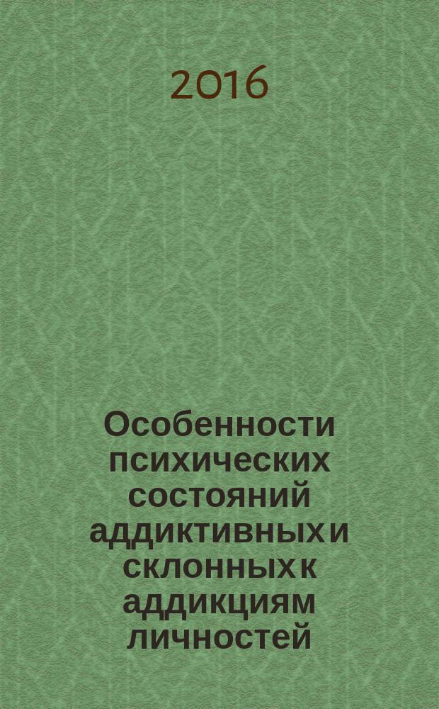 Особенности психических состояний аддиктивных и склонных к аддикциям личностей : монография