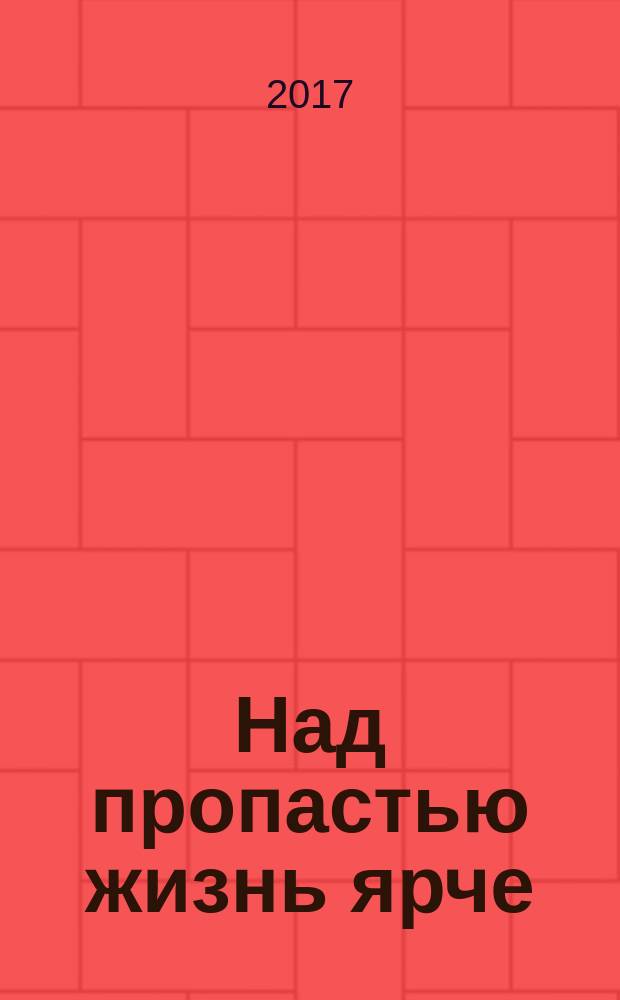 Над пропастью жизнь ярче : роман