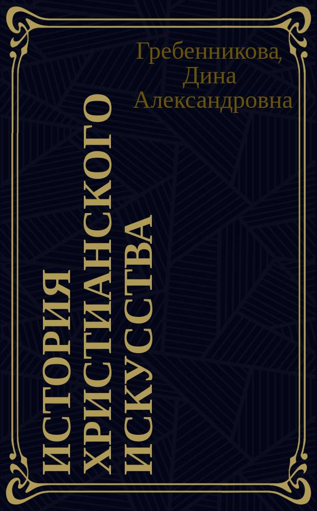 История христианского искусства : учебно-методическое пособие для специальностей и направления подготовки: 50.03.04 - Теория и история искусств 54.03.04 - Реставрация