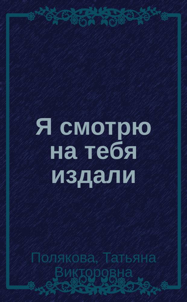 Я смотрю на тебя издали : роман