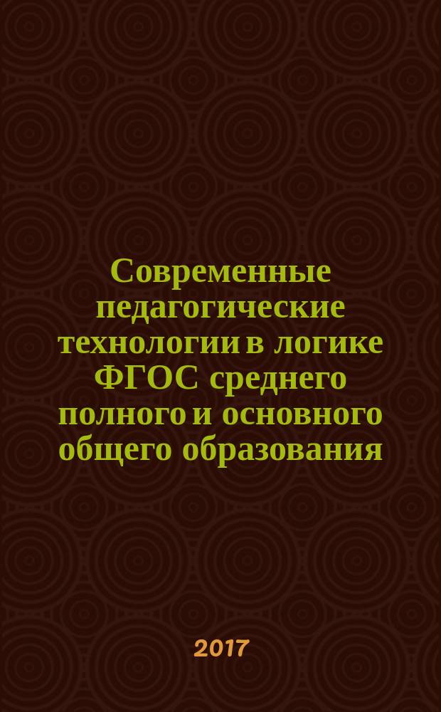 Современные педагогические технологии в логике ФГОС среднего полного и основного общего образования : сборник методических материалов