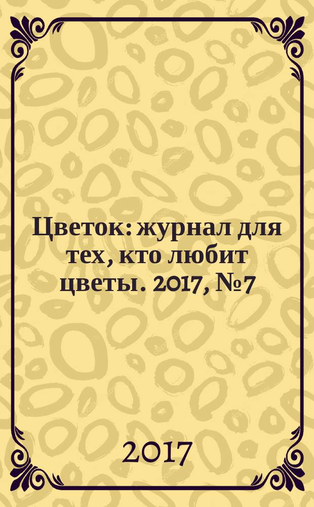 Цветок : журнал для тех, кто любит цветы. 2017, № 7 (313)
