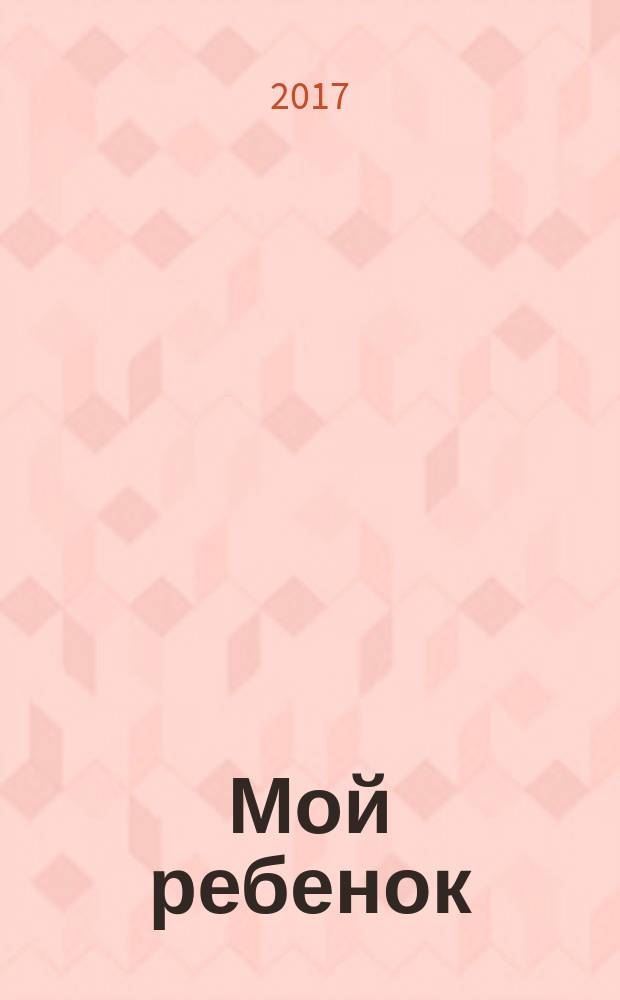 Мой ребенок : Спец. журн. для мам и пап. 2017, № 5