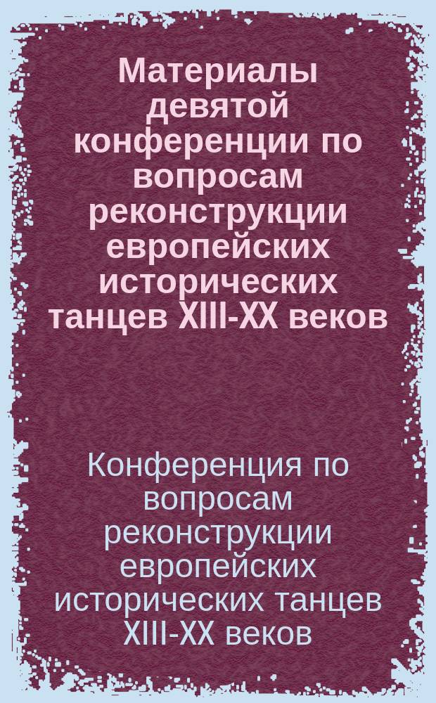 Материалы девятой конференции по вопросам реконструкции европейских исторических танцев XIII-XX веков, 6-8 марта 2016 года : сборник статей
