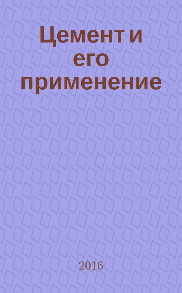 Цемент и его применение : Науч.-техн. и произв. журн. 2016, № 6 (с указ.)