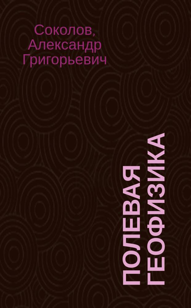 Полевая геофизика : учебное пособие для студентов, обучающихся по программам высшего профессионального образования по специальности 130101.65 Прикладная геология