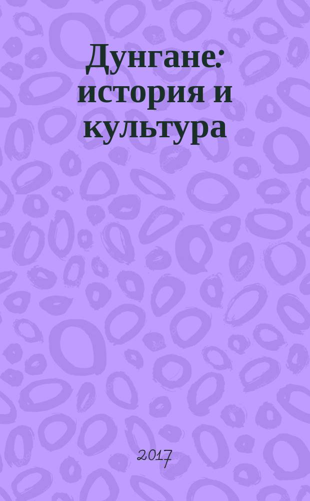 Дунгане : история и культура : российские дореволюционные работы о дунганах : сборник