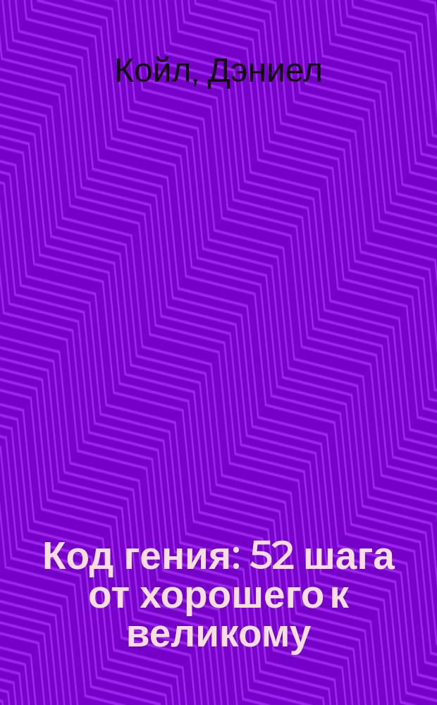 Код гения : 52 шага от хорошего к великому : мечтай! Работай! Не сдавайся!