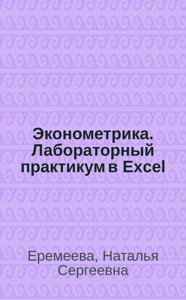 Эконометрика. Лабораторный практикум в Excel : учебное пособие для студентов, обучающихся по программам высшего образования по направлению подготовки 38.03.01 Экономика