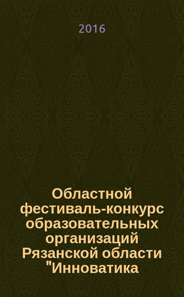 Областной фестиваль-конкурс образовательных организаций Рязанской области "Инноватика. Образование. Мастерство", 23 ноября 2016 года, г. Рязань : сборник материалов