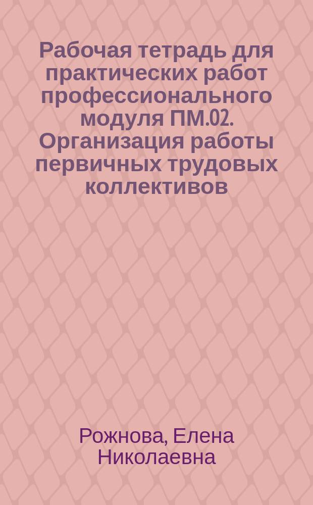 Рабочая тетрадь для практических работ профессионального модуля ПМ.02. Организация работы первичных трудовых коллективов. Экономика организации : для специальности 23.02.03 Техническое обслуживание и ремонт автомобильного транспорта