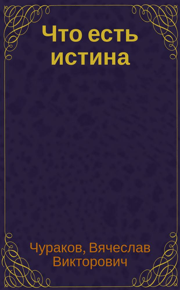 Что есть истина : диалектика, сознание, логика : философские положения учения Г.Ф. Гегеля, положения о всеобщем, развитые Е.С. Линьковым