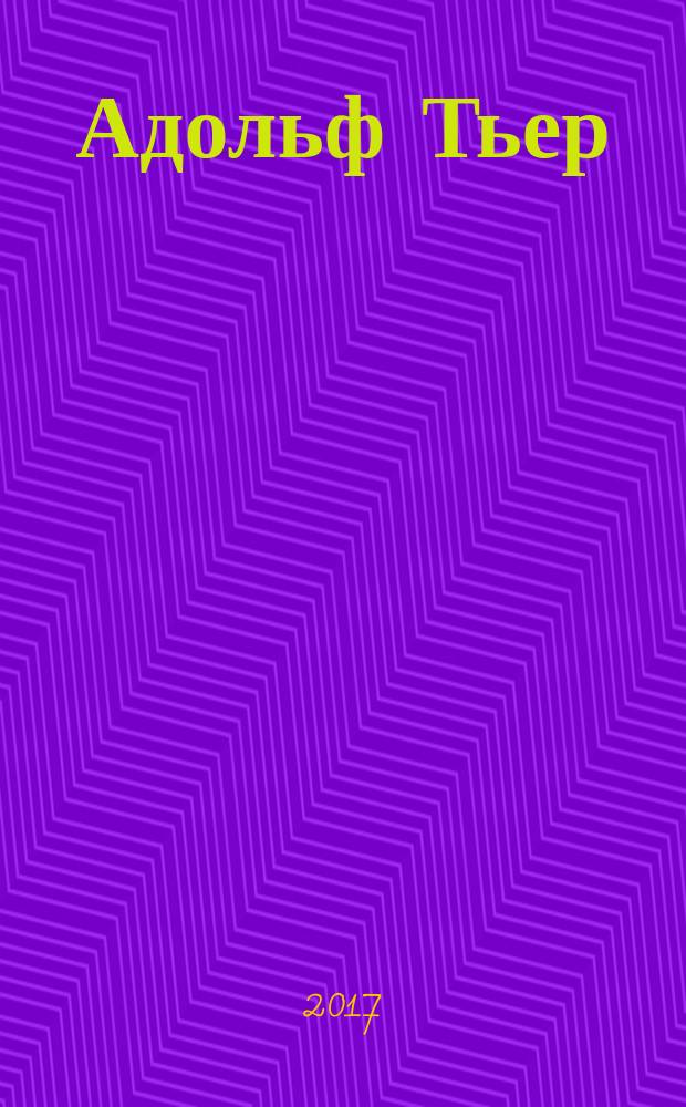 Адольф Тьер : судьба французского либерала первой половины XIX века