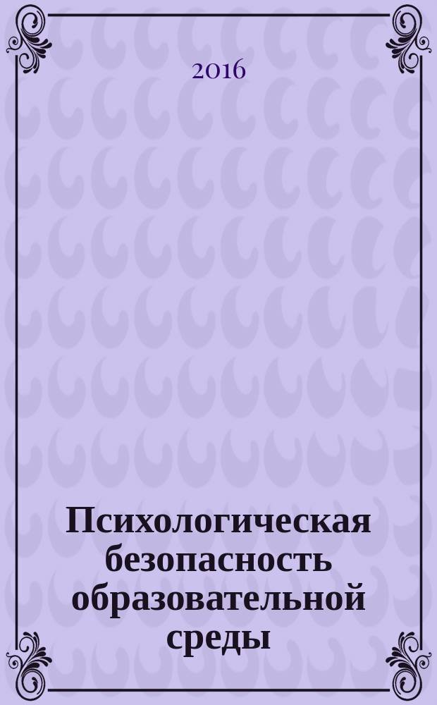Психологическая безопасность образовательной среды : сборник докладов Всероссийской научно-практической конференции, 21 декабря 2016 года