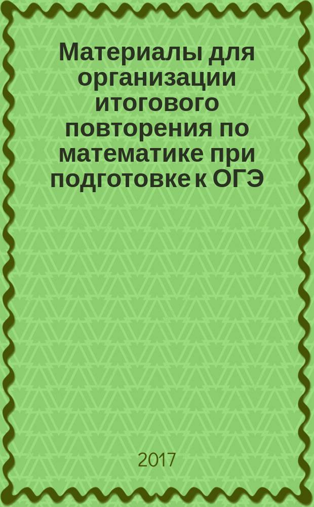 Материалы для организации итогового повторения по математике при подготовке к ОГЭ : учебное пособие [для 9-го класса]. Ч. 1