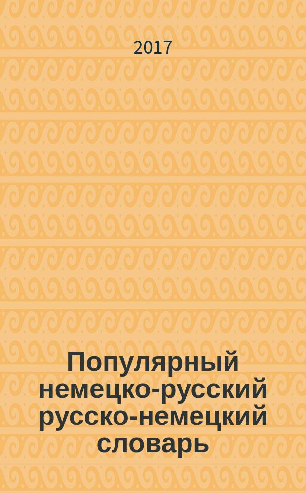 Популярный немецко-русский русско-немецкий словарь : свыше 25000 слов и словосочетаний : словарь дополнен современной лексикой, таблицами глагольных форм и полезными фразами для общения