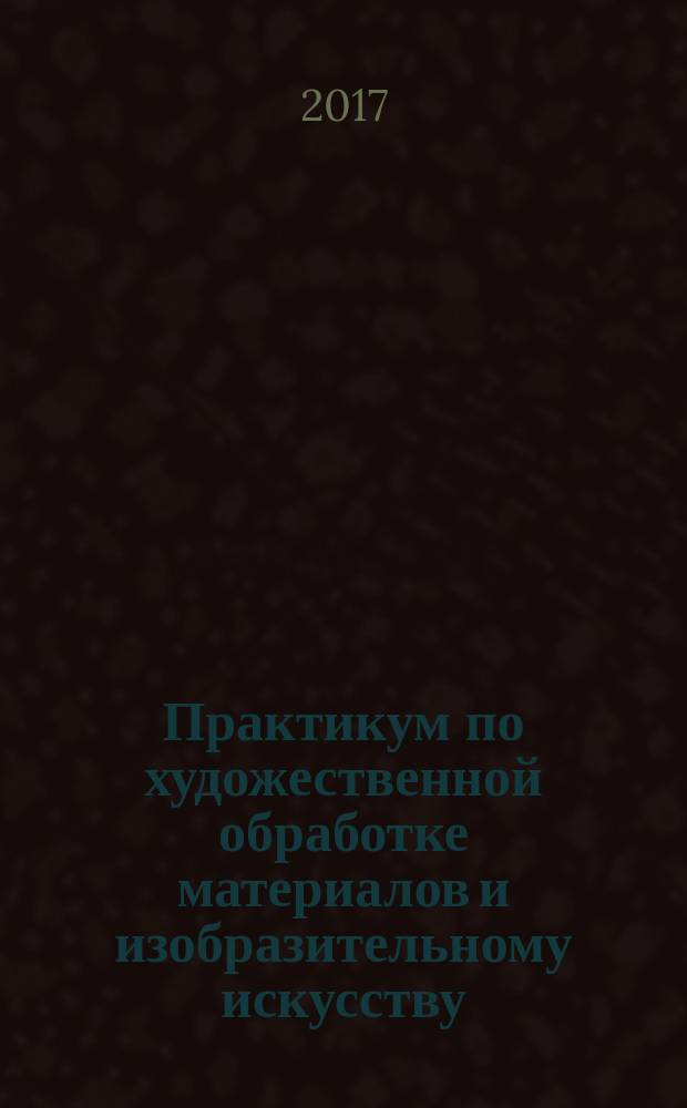 Практикум по художественной обработке материалов и изобразительному искусству : учебное пособие для использования в учебном процессе образовательных учереждений, реализующих программы среднего профессионального образования по специальности "Дошкольное образование"