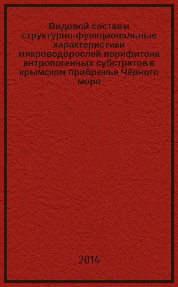 Видовой состав и структурно-функциональные характеристики микроводорослей перифитона антропогенных субстратов в крымском прибрежье Чёрного моря : автореферат диссертации на соискание ученой степени кандидата биологических наук : специальность 03.02.10 <Гидробиология>