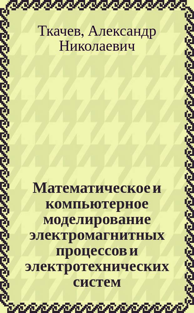Математическое и компьютерное моделирование электромагнитных процессов и электротехнических систем : учебное пособие : по направлению 231300 "Прикладная математика"