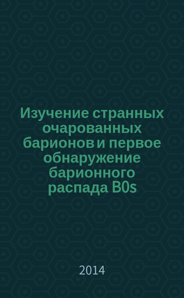 Изучение странных очарованных барионов и первое обнаружение барионного распада B0s : автореферат диссертации на соискание ученой степени кандидата физико-математических наук : специальность 01.04.23 <Физика высоких энергий>