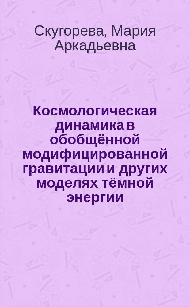 Космологическая динамика в обобщённой модифицированной гравитации и других моделях тёмной энергии : автореферат диссертации на соискание ученой степени кандидата физико-математических наук : специальность 01.04.02 <Теоретическая физика>