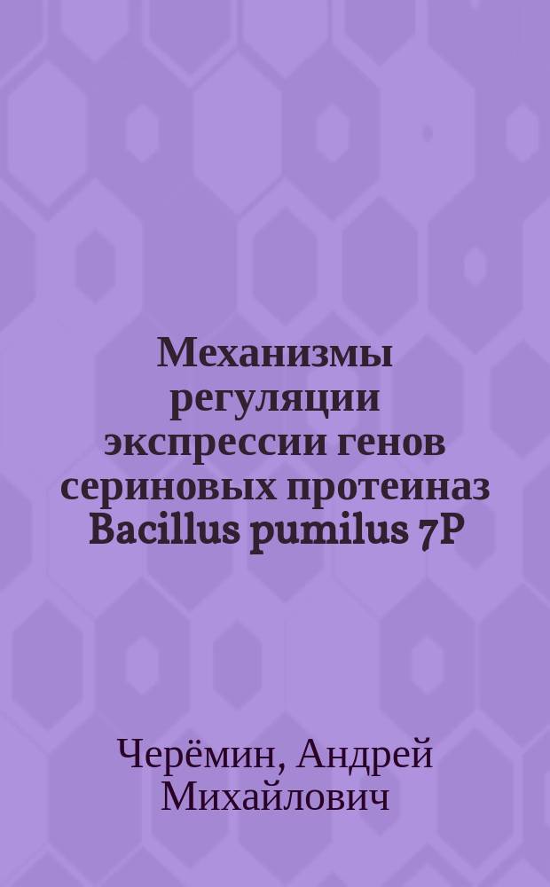 Механизмы регуляции экспрессии генов сериновых протеиназ Bacillus pumilus 7P : автореферат диссертации на соискание ученой степени кандидата биологических наук : специальность 03.02.03 <Микробиология>