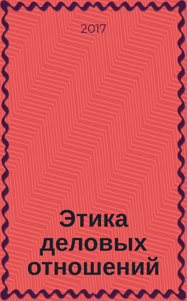 Этика деловых отношений : курс лекций для студентов очной, очно-заочной и заочной форм обучения по направлению 38.03.03 - Управление персоналом