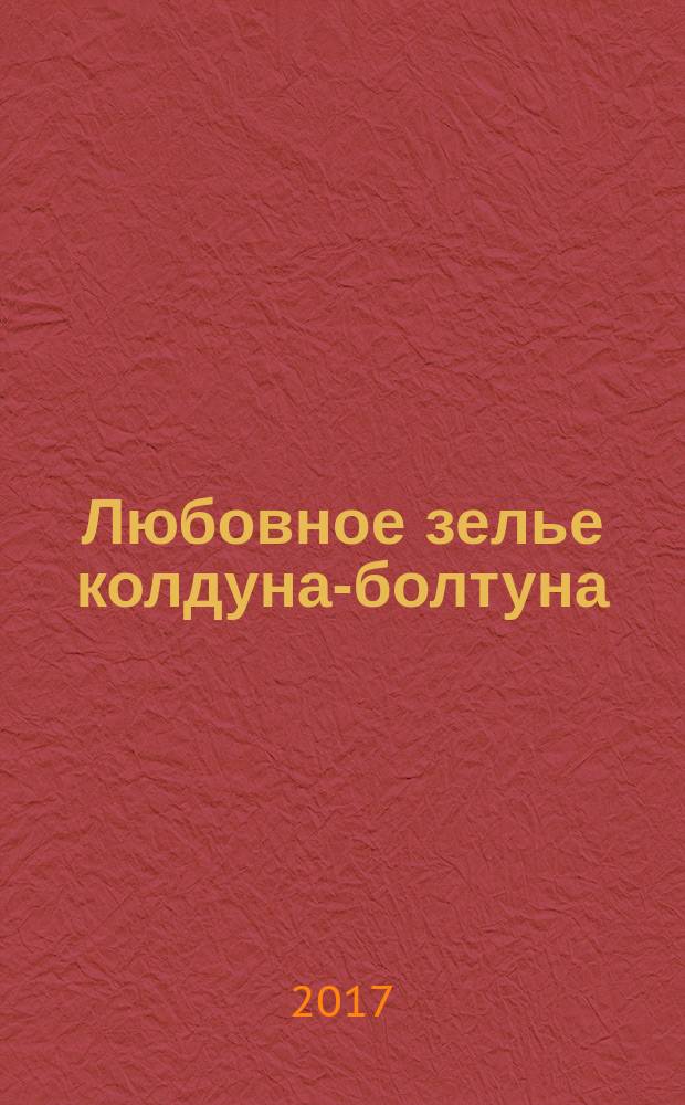 Любовное зелье колдуна-болтуна : роман