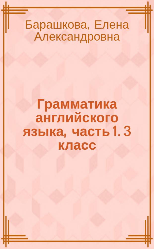 Грамматика английского языка, часть 1. 3 класс : сборник упражнений : к учебнику И. Н. Верещагиной и др. "Английский язык. 3 класс" (М.: Просвещение)
