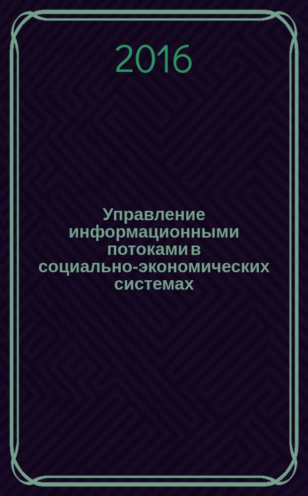 Управление информационными потоками в социально-экономических системах : учебное пособие для студентов, обучающихся по программам высшего образования по направлению подготовки 09.03.03 Прикладная информатика (бакалавриат)