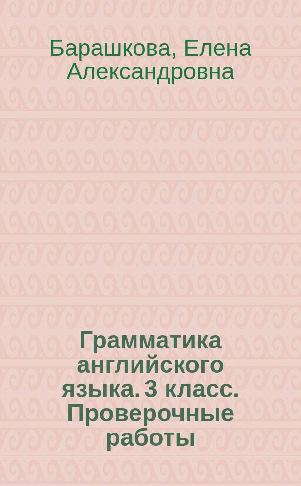 Грамматика английского языка. 3 класс. Проверочные работы : : к учебнику И. Н. Верещагиной, Т. А. Притыкиной "English 3"
