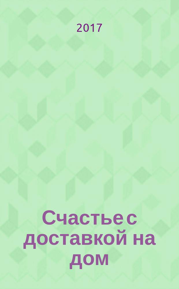 Счастье с доставкой на дом : любовный роман