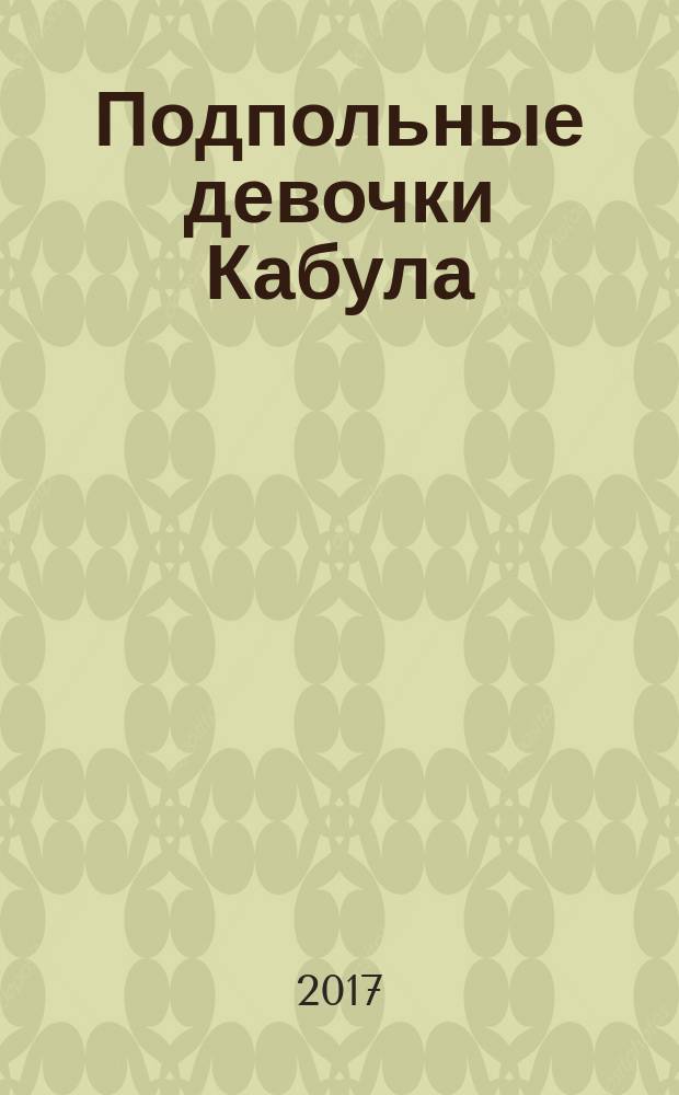 Подпольные девочки Кабула : история афганок, которые живут в мужском обличье