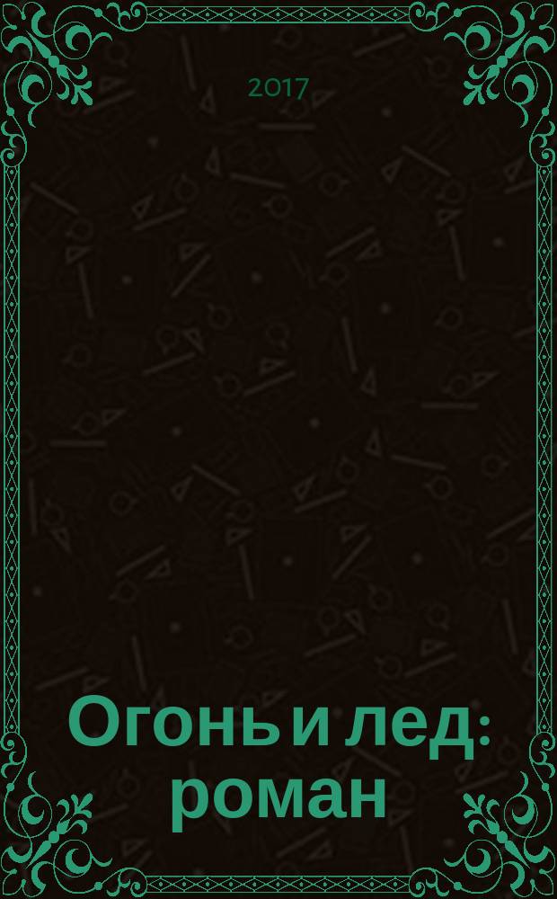 Огонь и лед : роман