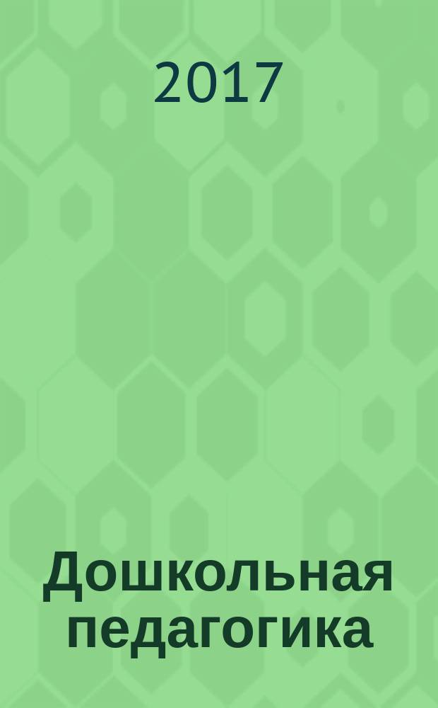 Дошкольная педагогика : Петербург. науч.-метод. журн. для педагогов и родителей. 2017, № 4 (129)