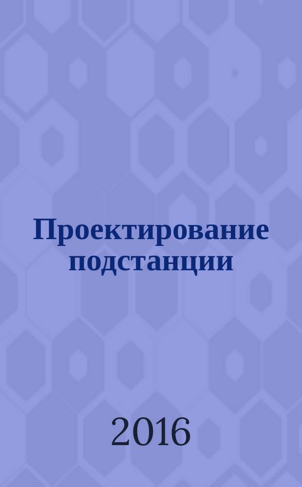 Проектирование подстанции : учебное пособие для студентов, обучающихся по программам высшего образования по направлению подготовки 13.03.02 Электроэнергетика и электротехника