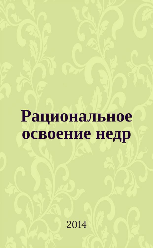 Рациональное освоение недр : научно-технический и методический журнал официальный печатный орган Центральной комиссии по разработке месторождений твердых полезных ископаемых Федерального агентства по недропользованию (ЦКР-ТПИ Роснедр). 2014, № 5/6