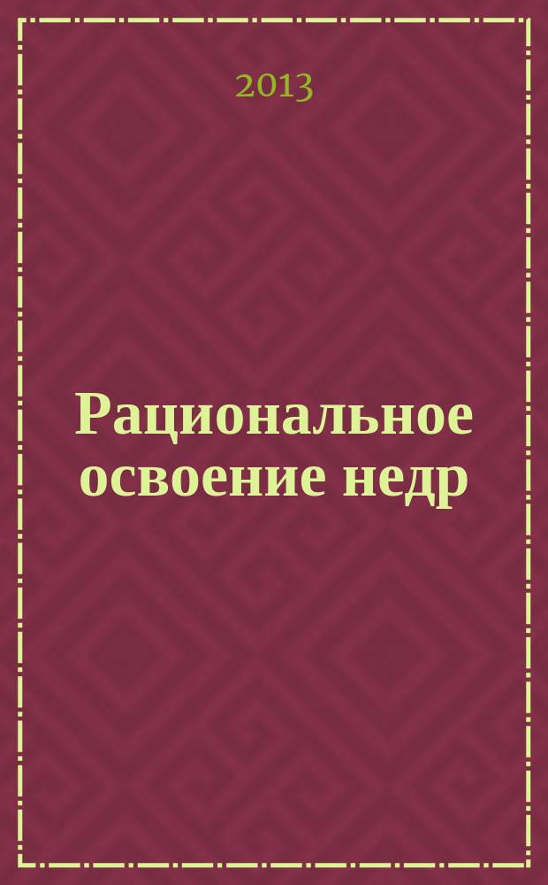 Рациональное освоение недр : научно-технический и методический журнал официальный печатный орган Центральной комиссии по разработке месторождений твердых полезных ископаемых Федерального агентства по недропользованию (ЦКР-ТПИ Роснедр). 2013, № 2