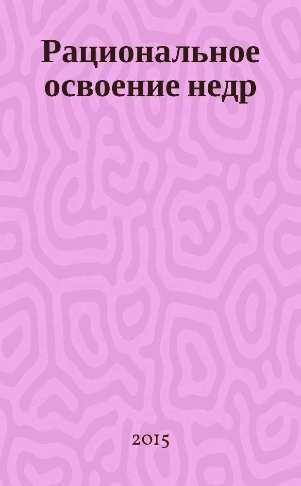Рациональное освоение недр : научно-технический и методический журнал официальный печатный орган Центральной комиссии по разработке месторождений твердых полезных ископаемых Федерального агентства по недропользованию (ЦКР-ТПИ Роснедр). 2015, № 4