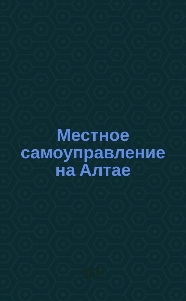 Местное самоуправление на Алтае : краевой информационно-аналитический журнал. 2017, № 3 (84)