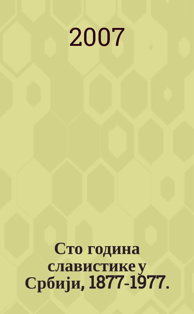 Сто година славистике у Србији, 1877-1977. = Сто лет славистики в Сербии, 1877-1977 : зборник реферата издат 30 година касније