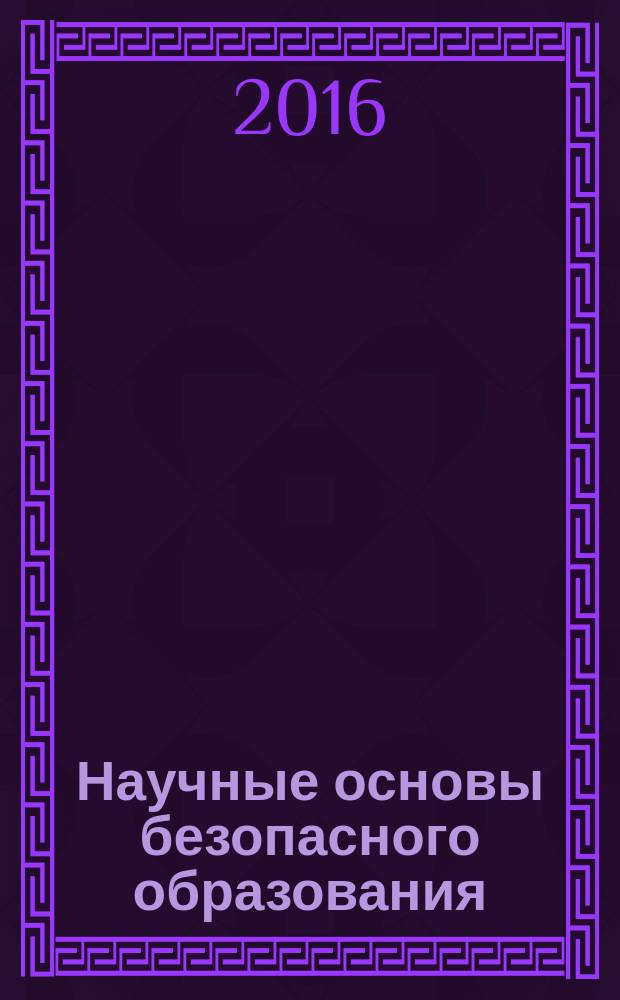 Научные основы безопасного образования: теория и практика : монография