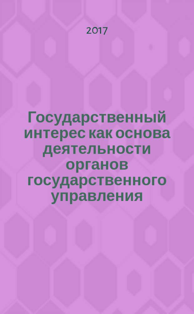 Государственный интерес как основа деятельности органов государственного управления : учебное пособие для студентов, обучающихся по программе высшего образования по направлению подготовки 38.03.04 Государственное и муниципальное управление