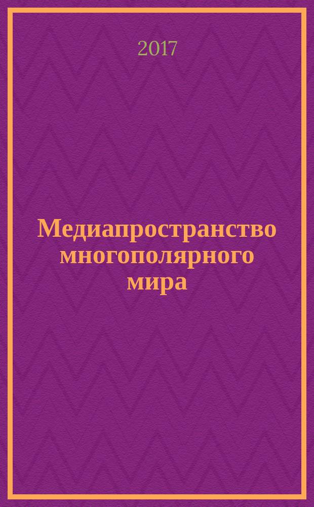 Медиапространство многополярного мира : сборник научных статей, Москва, РУДН, 13 апреля 2017 г