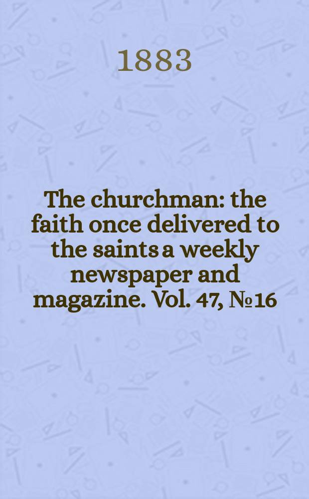 The churchman : the faith once delivered to the saints a weekly newspaper and magazine. Vol. 47, № 16 (1996)