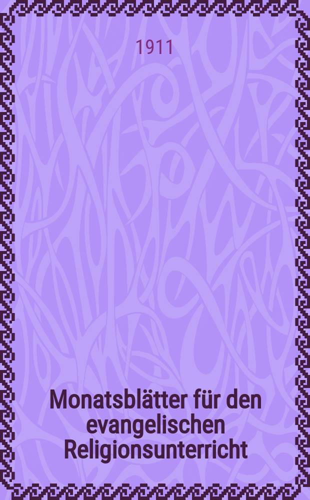 Monatsblätter für den evangelischen Religionsunterricht : Zeitschrift für Ausbau und Vertiefung des Religionsunterrichts und der religiösen Erziehung in Schule, Kirche und Haus. Jg. 4 1911, H. 3