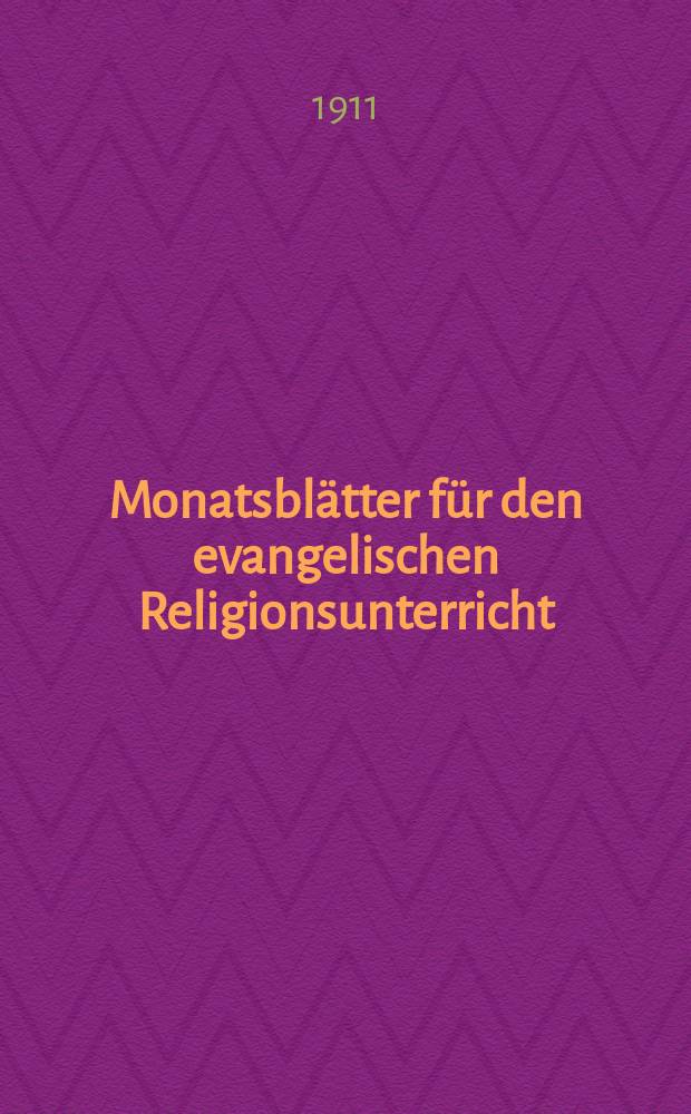 Monatsblätter für den evangelischen Religionsunterricht : Zeitschrift für Ausbau und Vertiefung des Religionsunterrichts und der religiösen Erziehung in Schule, Kirche und Haus. Jg. 4 1911, H. 4