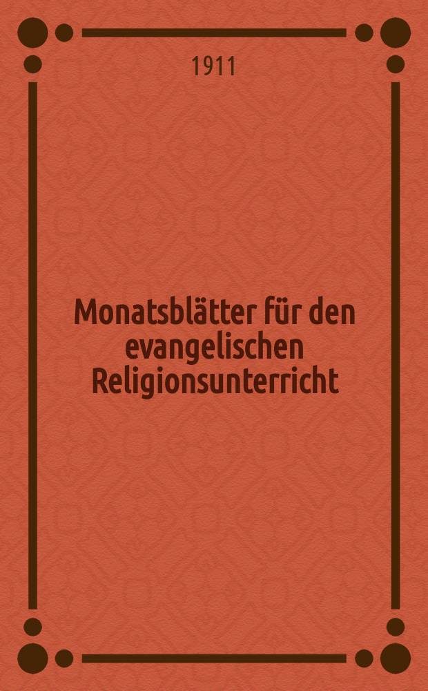 Monatsblätter für den evangelischen Religionsunterricht : Zeitschrift für Ausbau und Vertiefung des Religionsunterrichts und der religiösen Erziehung in Schule, Kirche und Haus. Jg. 4 1911, H. 5